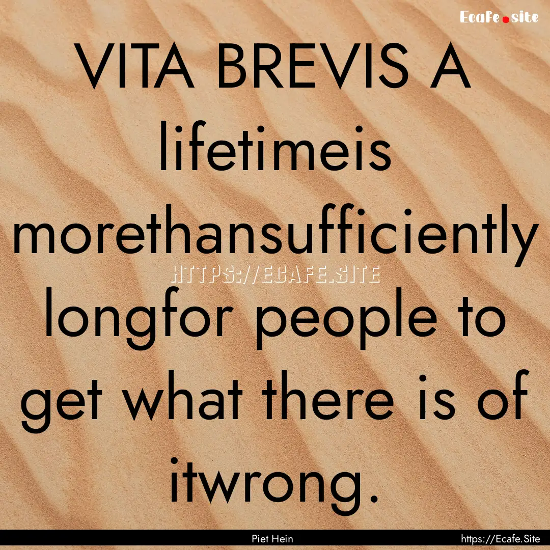 VITA BREVIS A lifetimeis morethansufficiently.... : Quote by Piet Hein