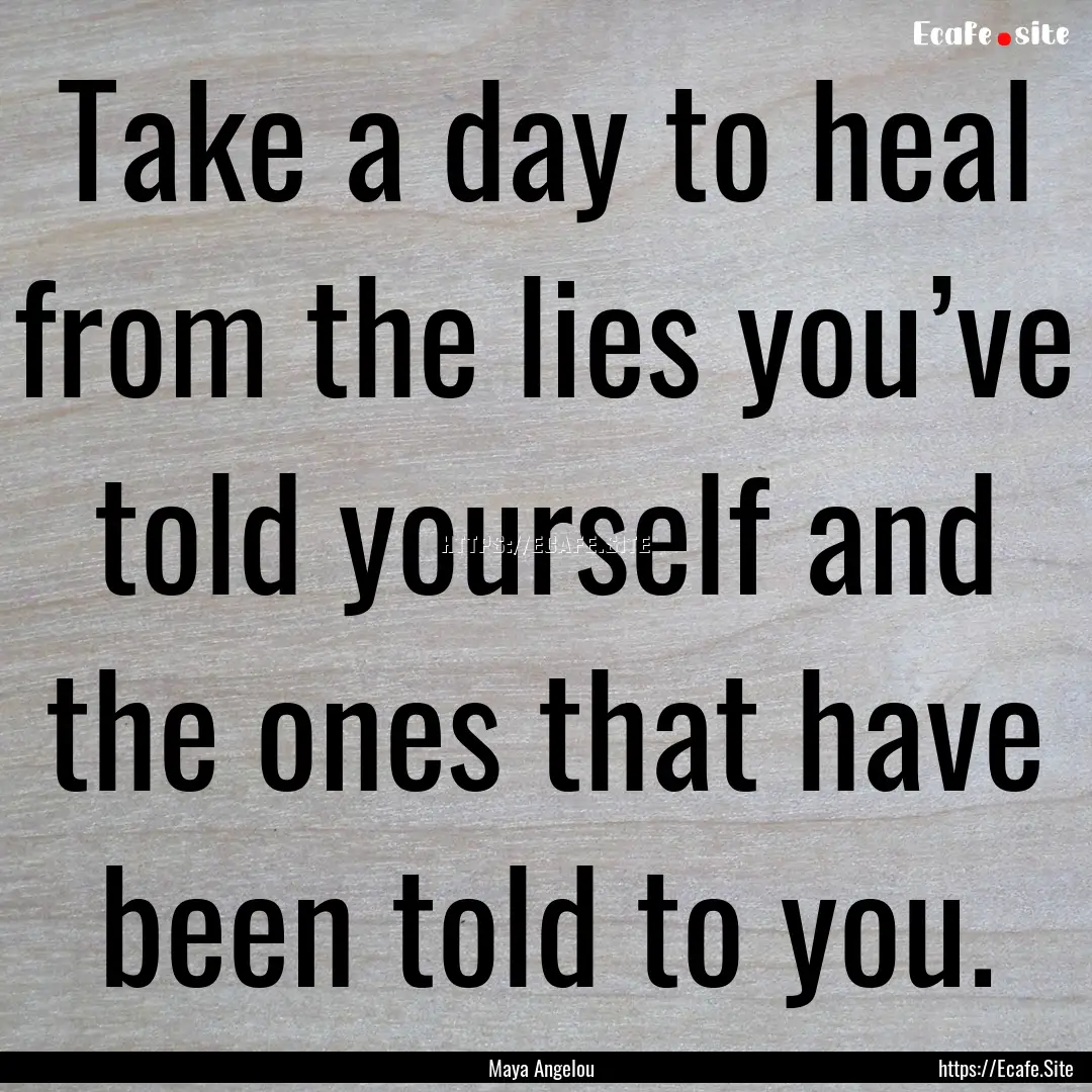 Take a day to heal from the lies you’ve.... : Quote by Maya Angelou