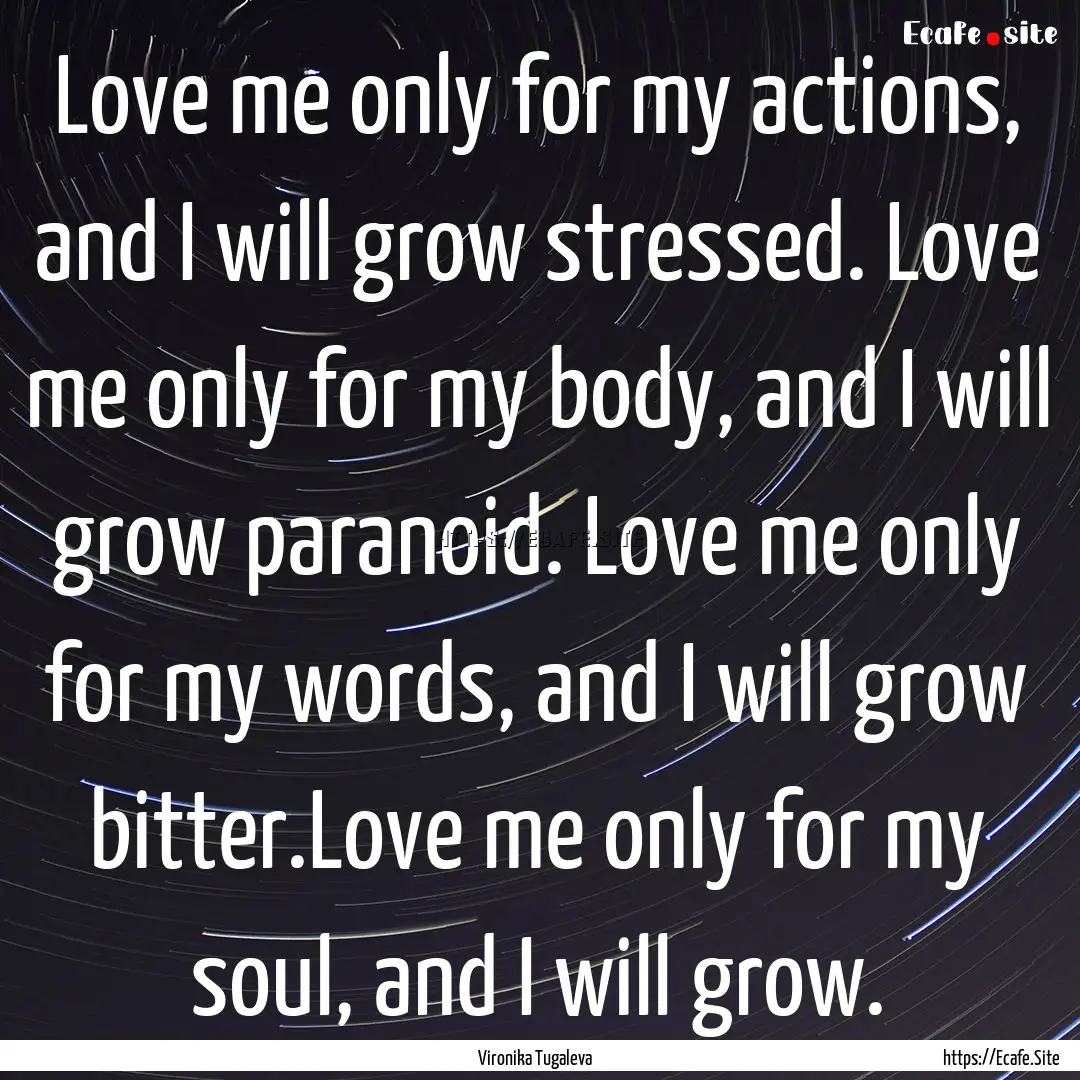 Love me only for my actions, and I will grow.... : Quote by Vironika Tugaleva