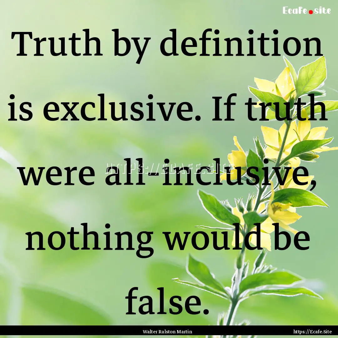 Truth by definition is exclusive. If truth.... : Quote by Walter Ralston Martin