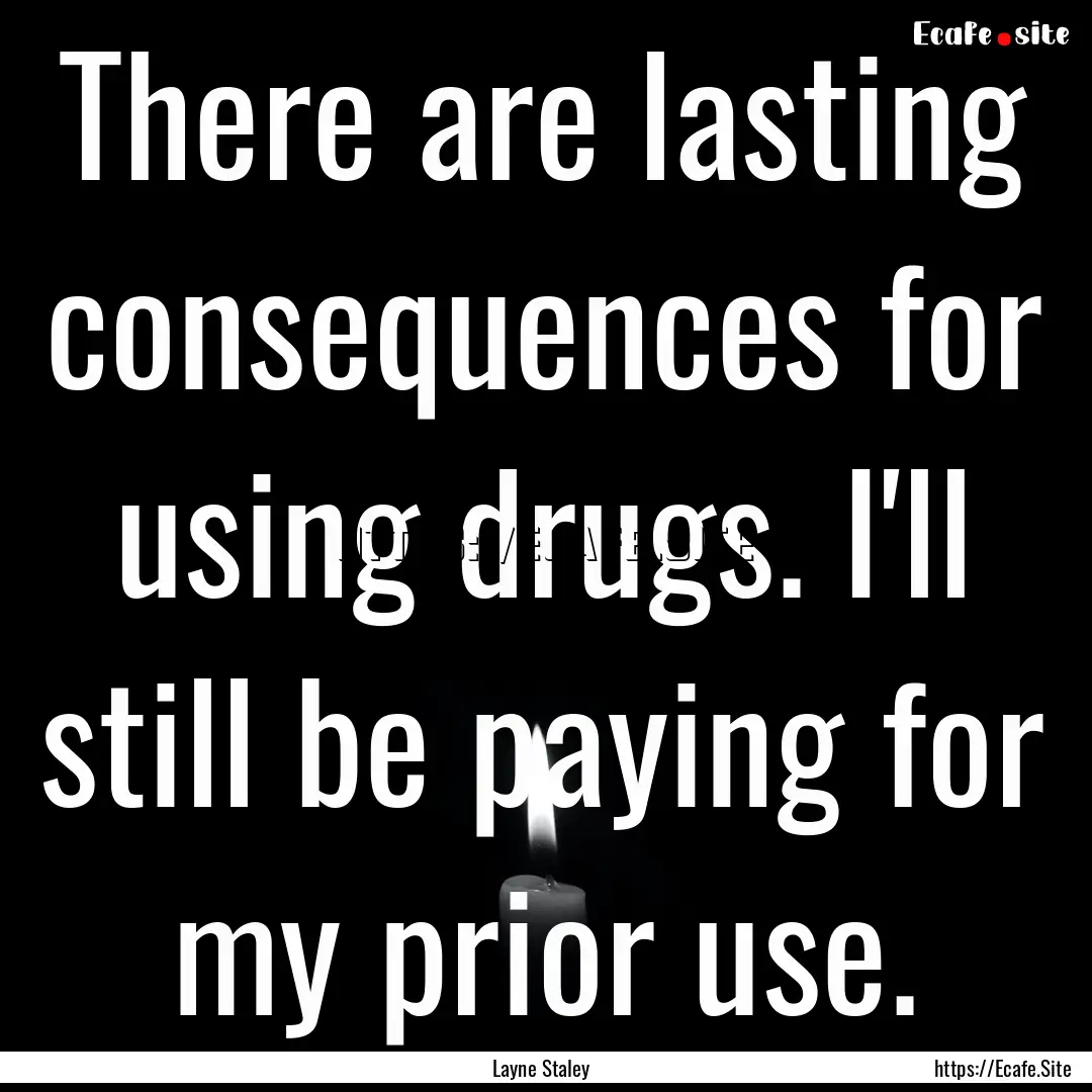 There are lasting consequences for using.... : Quote by Layne Staley