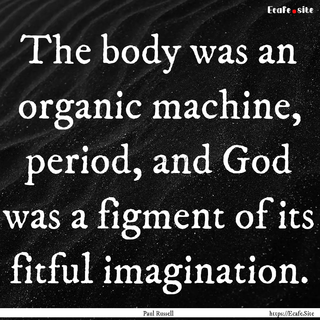 The body was an organic machine, period,.... : Quote by Paul Russell