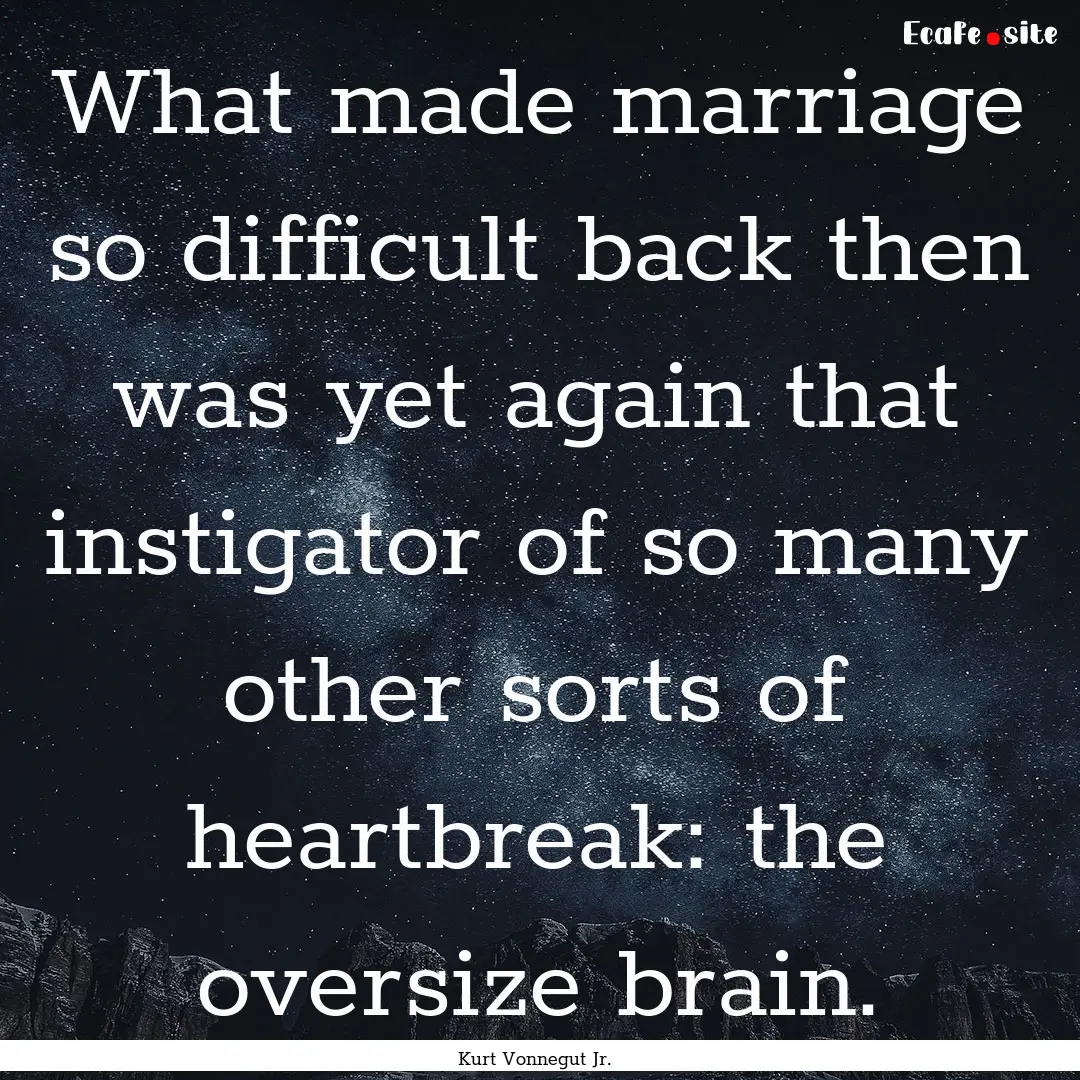 What made marriage so difficult back then.... : Quote by Kurt Vonnegut Jr.