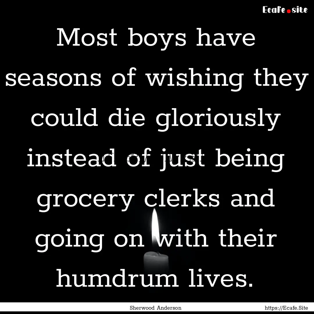 Most boys have seasons of wishing they could.... : Quote by Sherwood Anderson