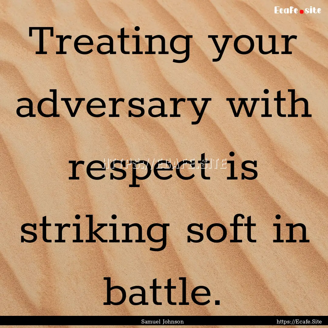 Treating your adversary with respect is striking.... : Quote by Samuel Johnson