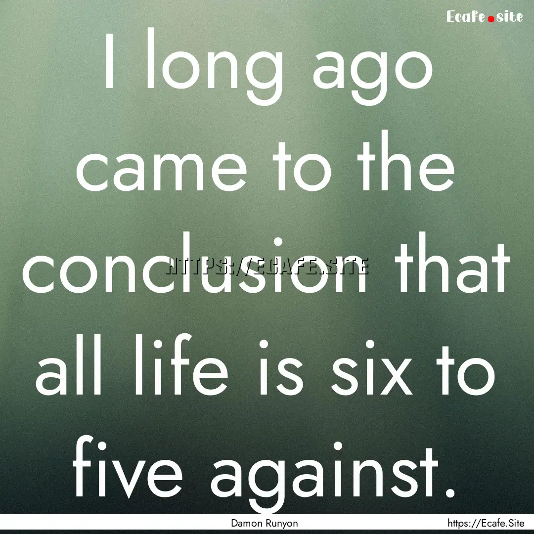 I long ago came to the conclusion that all.... : Quote by Damon Runyon