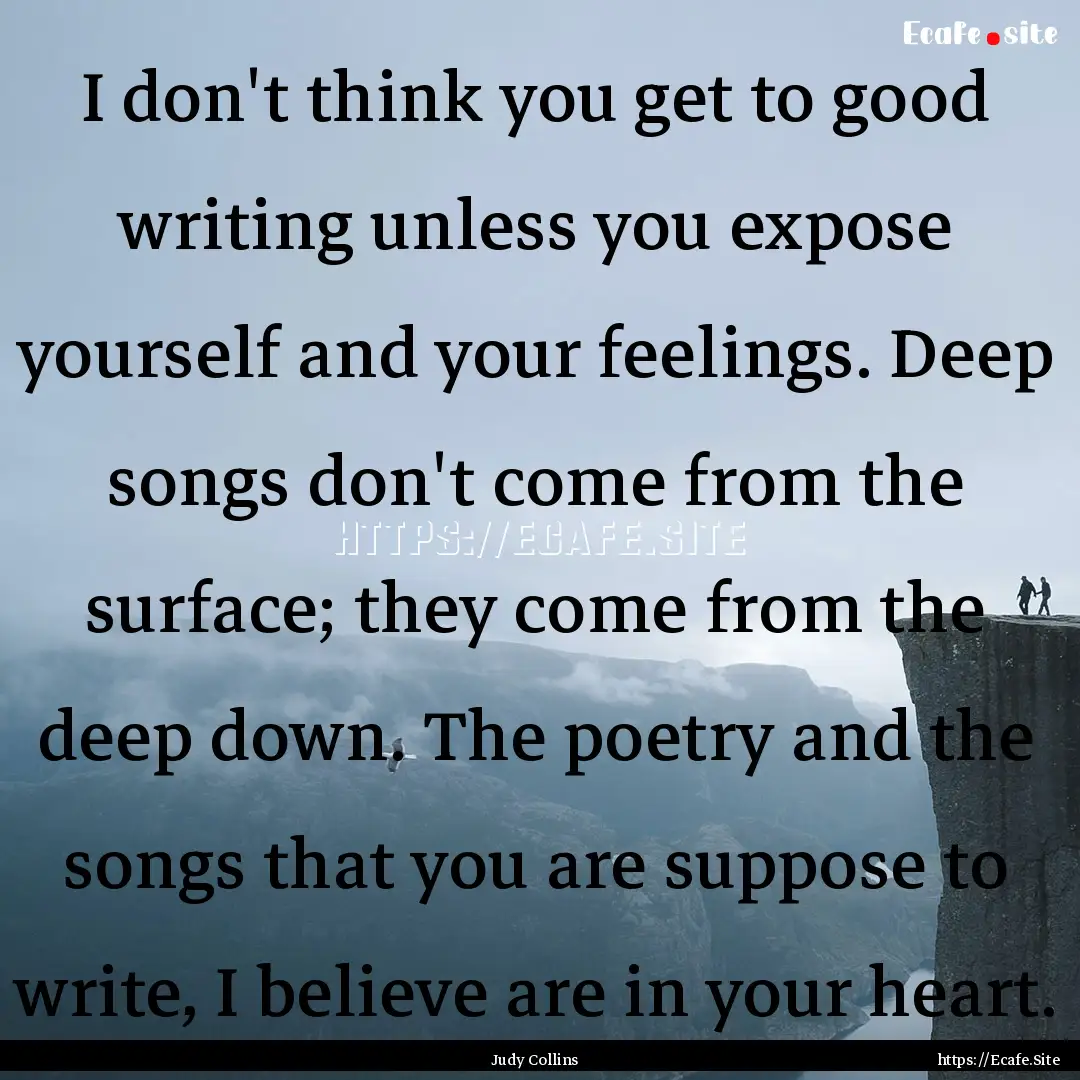 I don't think you get to good writing unless.... : Quote by Judy Collins