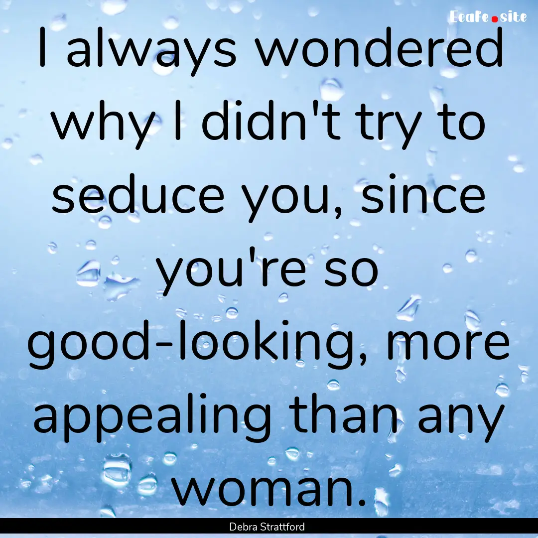 I always wondered why I didn't try to seduce.... : Quote by Debra Strattford