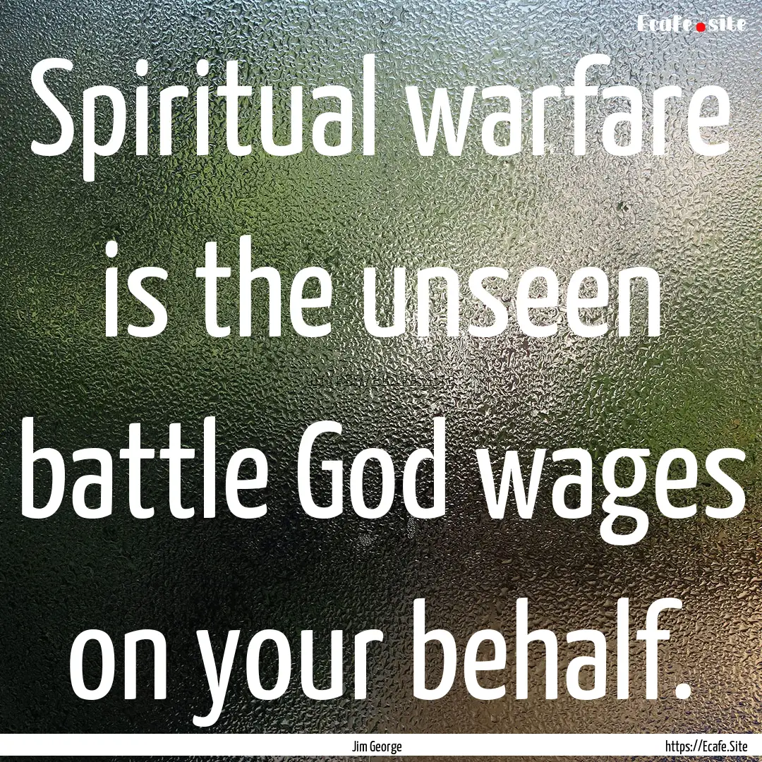 Spiritual warfare is the unseen battle God.... : Quote by Jim George