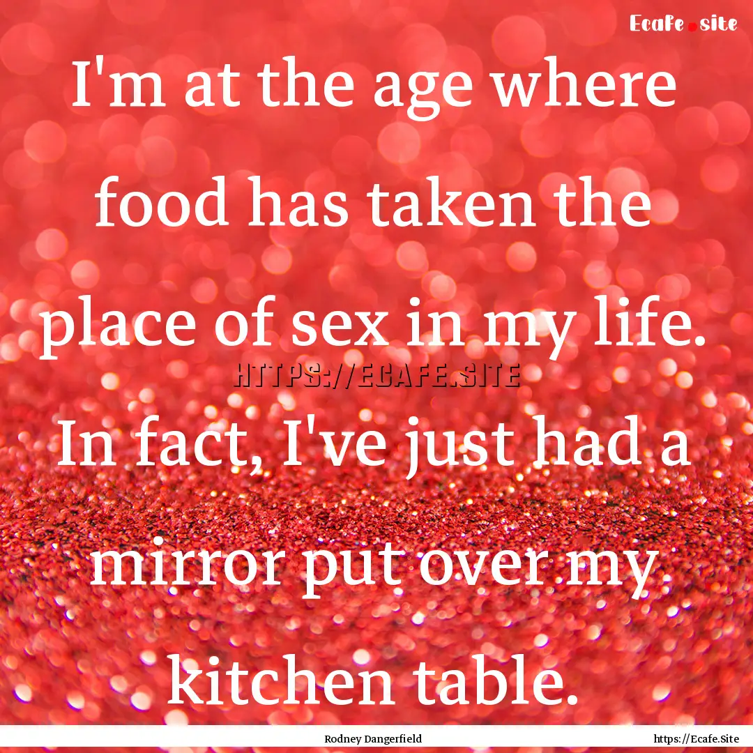 I'm at the age where food has taken the place.... : Quote by Rodney Dangerfield