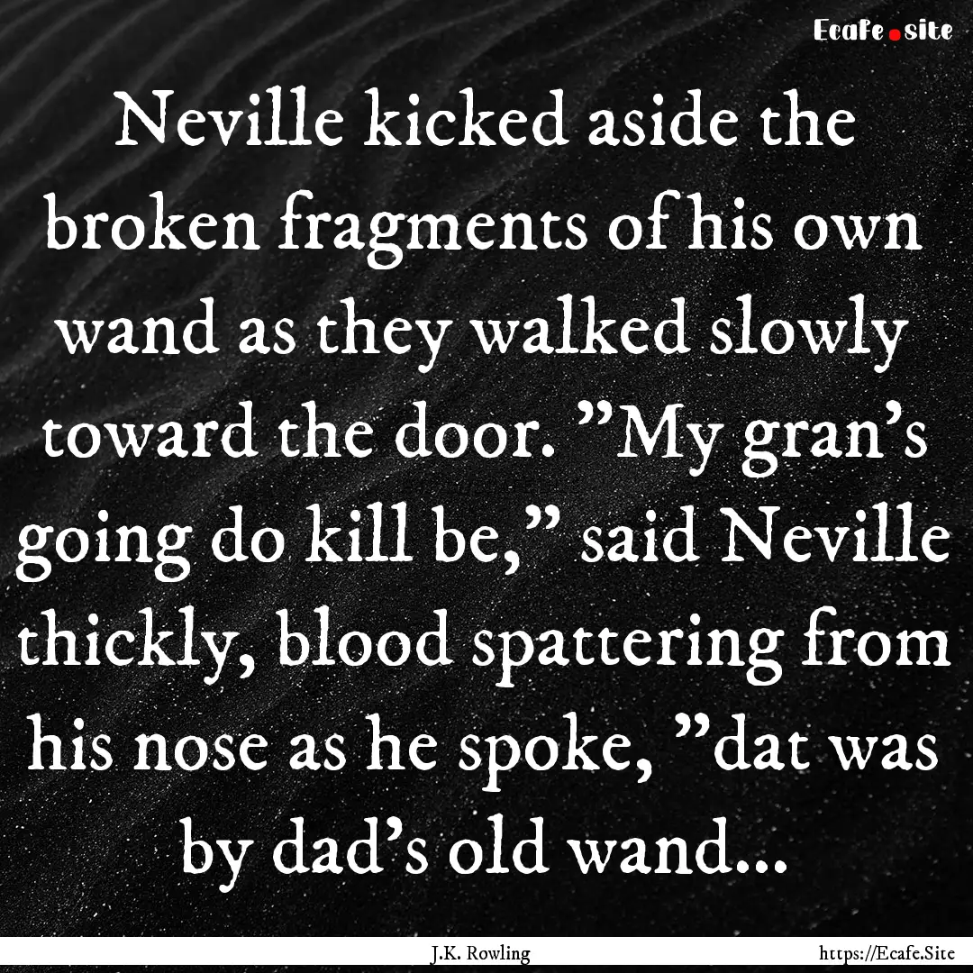 Neville kicked aside the broken fragments.... : Quote by J.K. Rowling