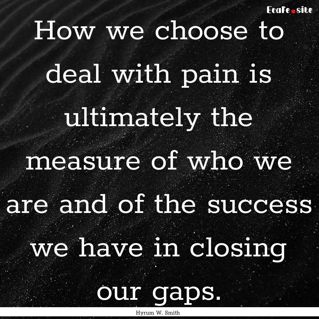 How we choose to deal with pain is ultimately.... : Quote by Hyrum W. Smith