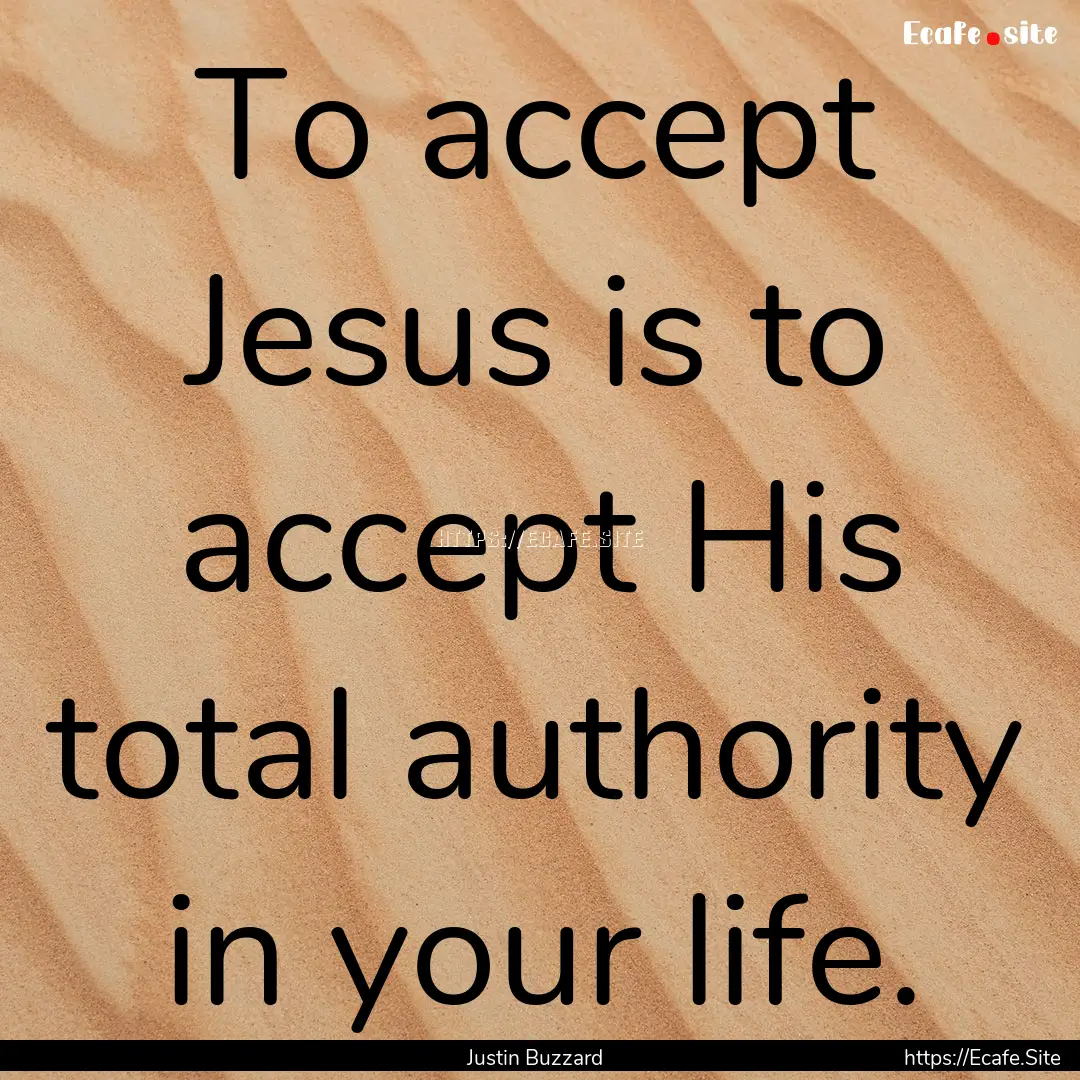 To accept Jesus is to accept His total authority.... : Quote by Justin Buzzard