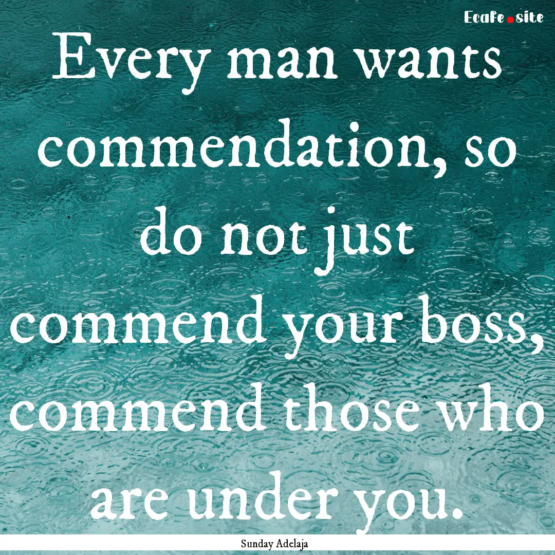 Every man wants commendation, so do not just.... : Quote by Sunday Adelaja