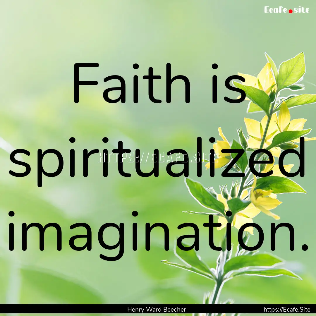 Faith is spiritualized imagination. : Quote by Henry Ward Beecher