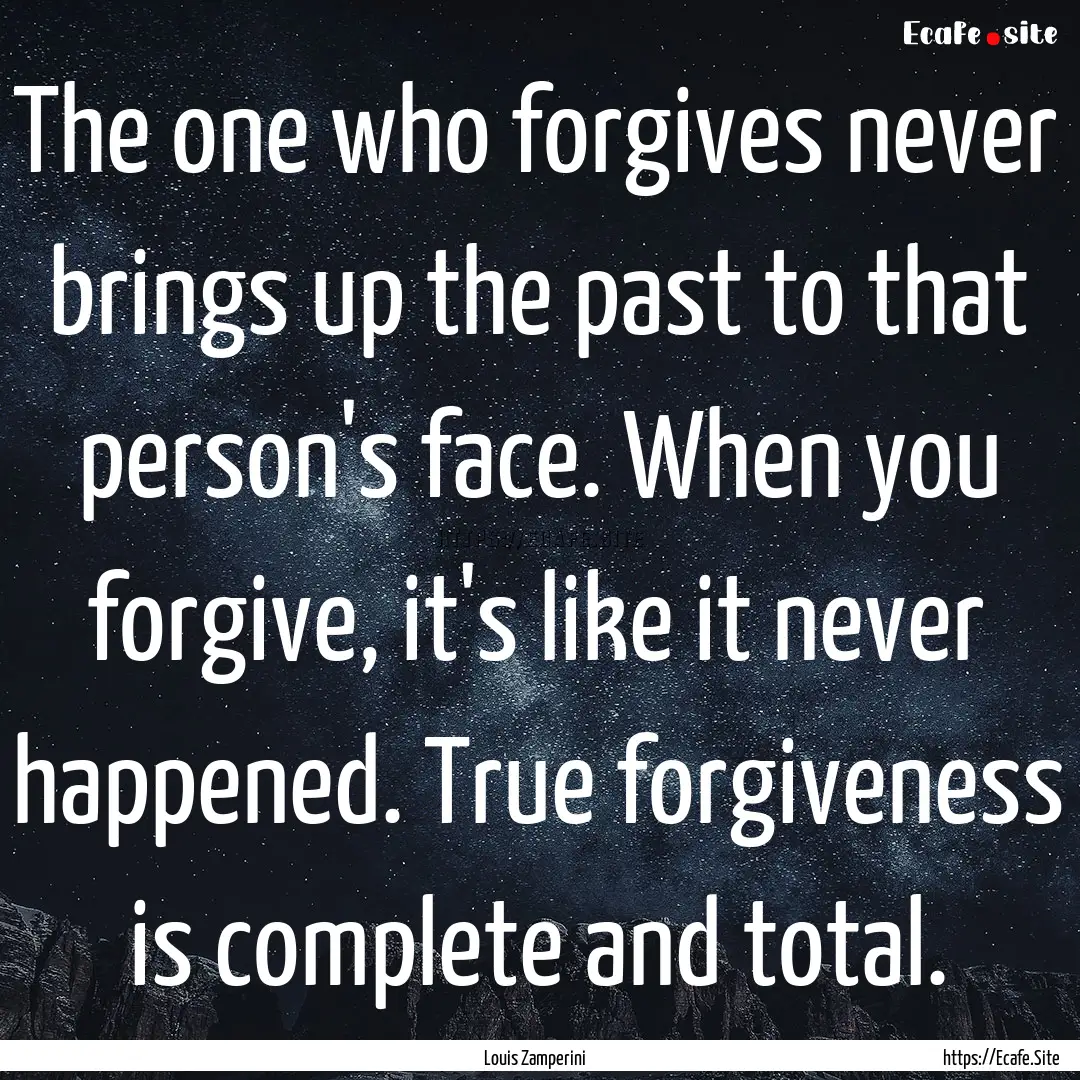 The one who forgives never brings up the.... : Quote by Louis Zamperini