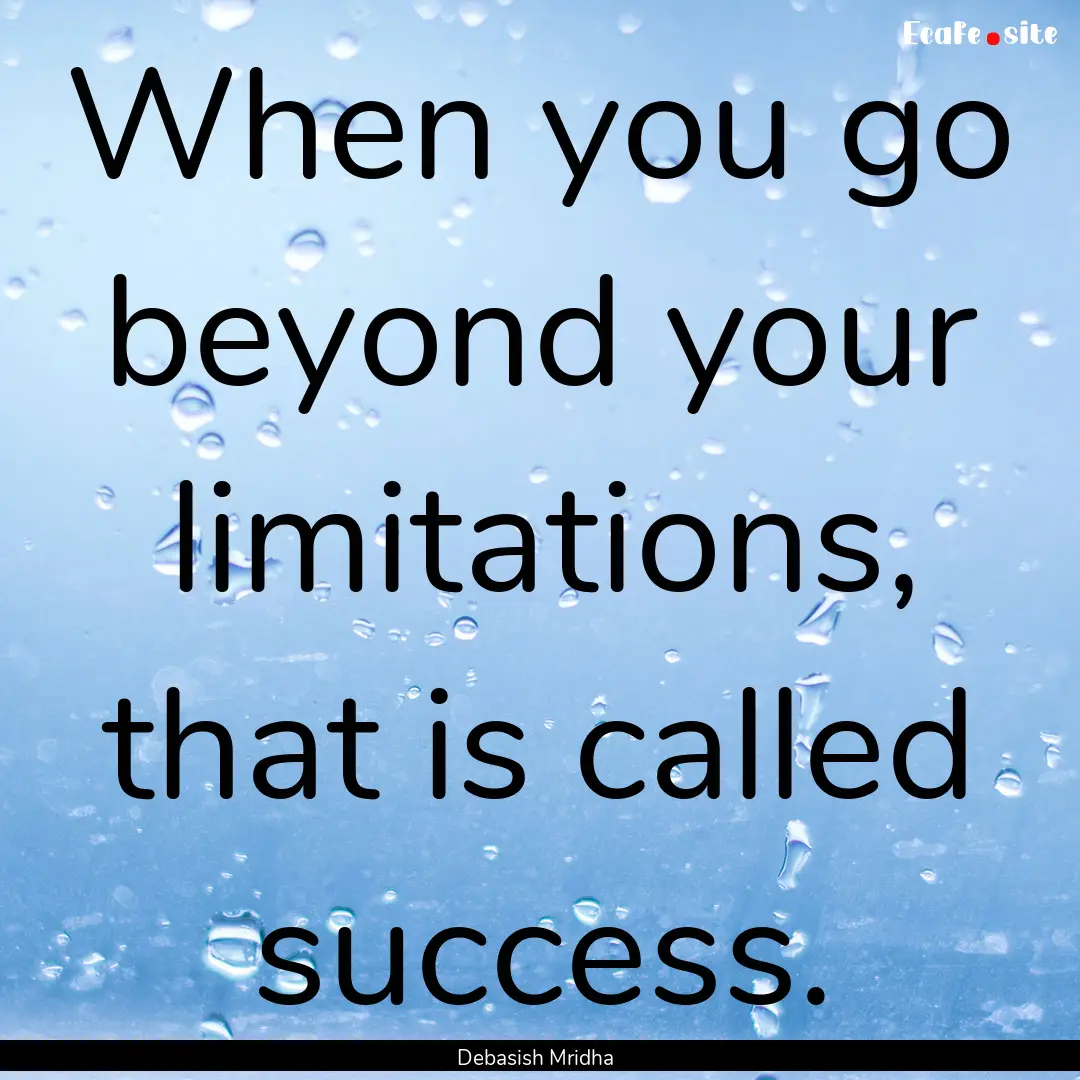 When you go beyond your limitations, that.... : Quote by Debasish Mridha