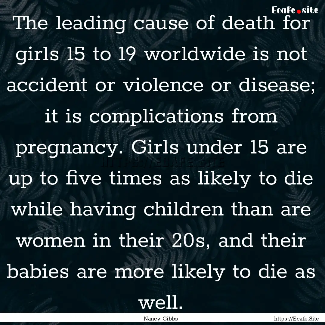 The leading cause of death for girls 15 to.... : Quote by Nancy Gibbs