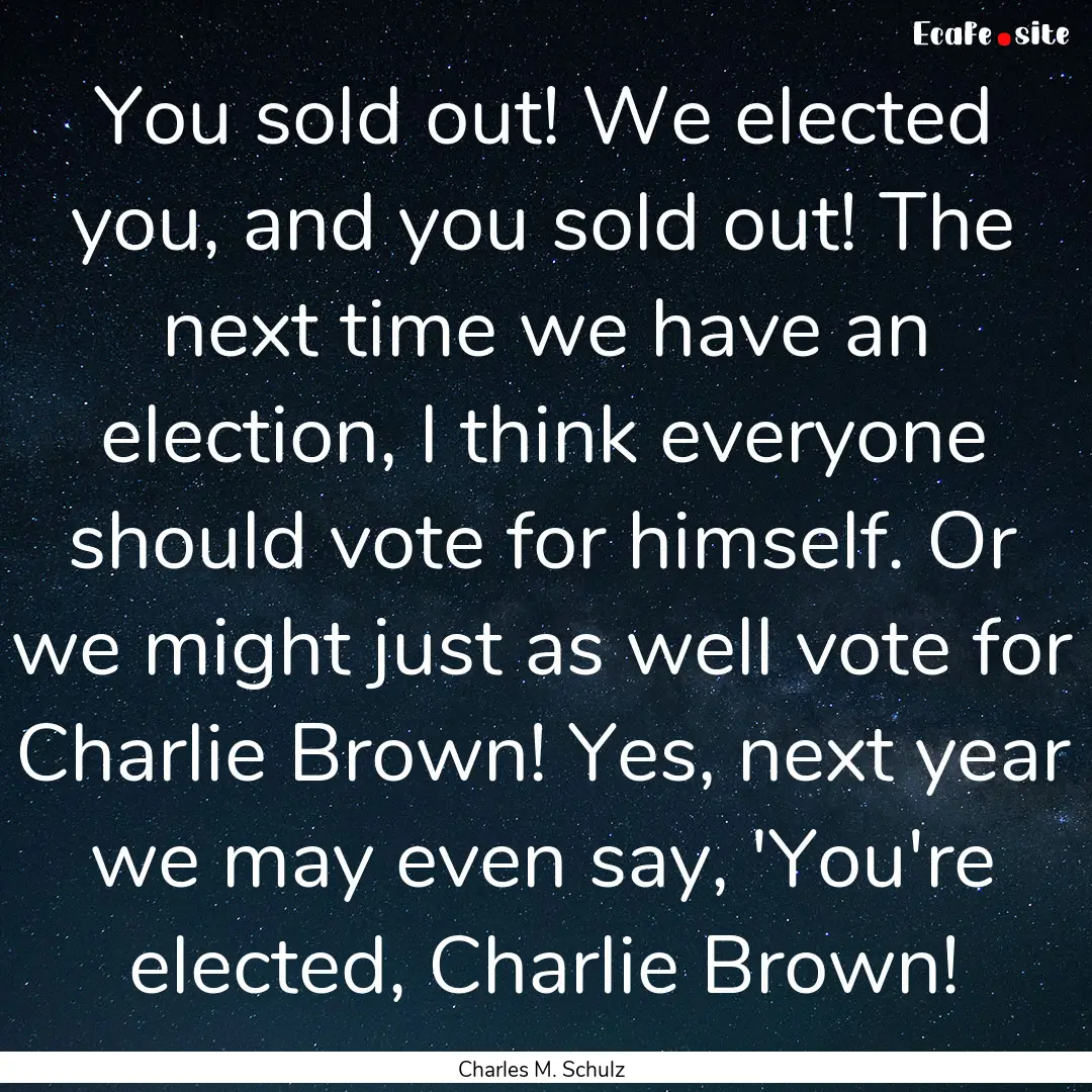 You sold out! We elected you, and you sold.... : Quote by Charles M. Schulz