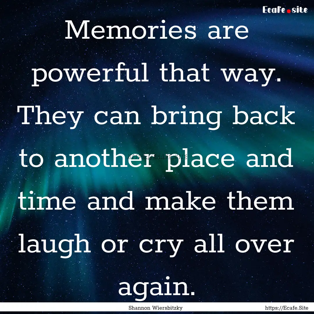 Memories are powerful that way. They can.... : Quote by Shannon Wiersbitzky