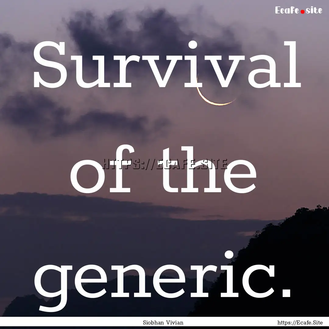 Survival of the generic. : Quote by Siobhan Vivian