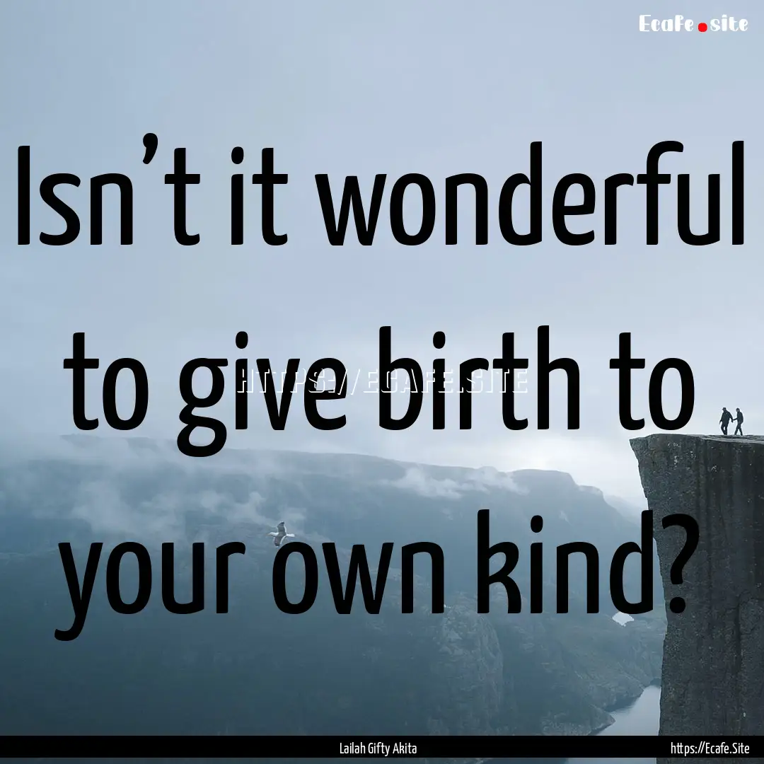 Isn’t it wonderful to give birth to your.... : Quote by Lailah Gifty Akita