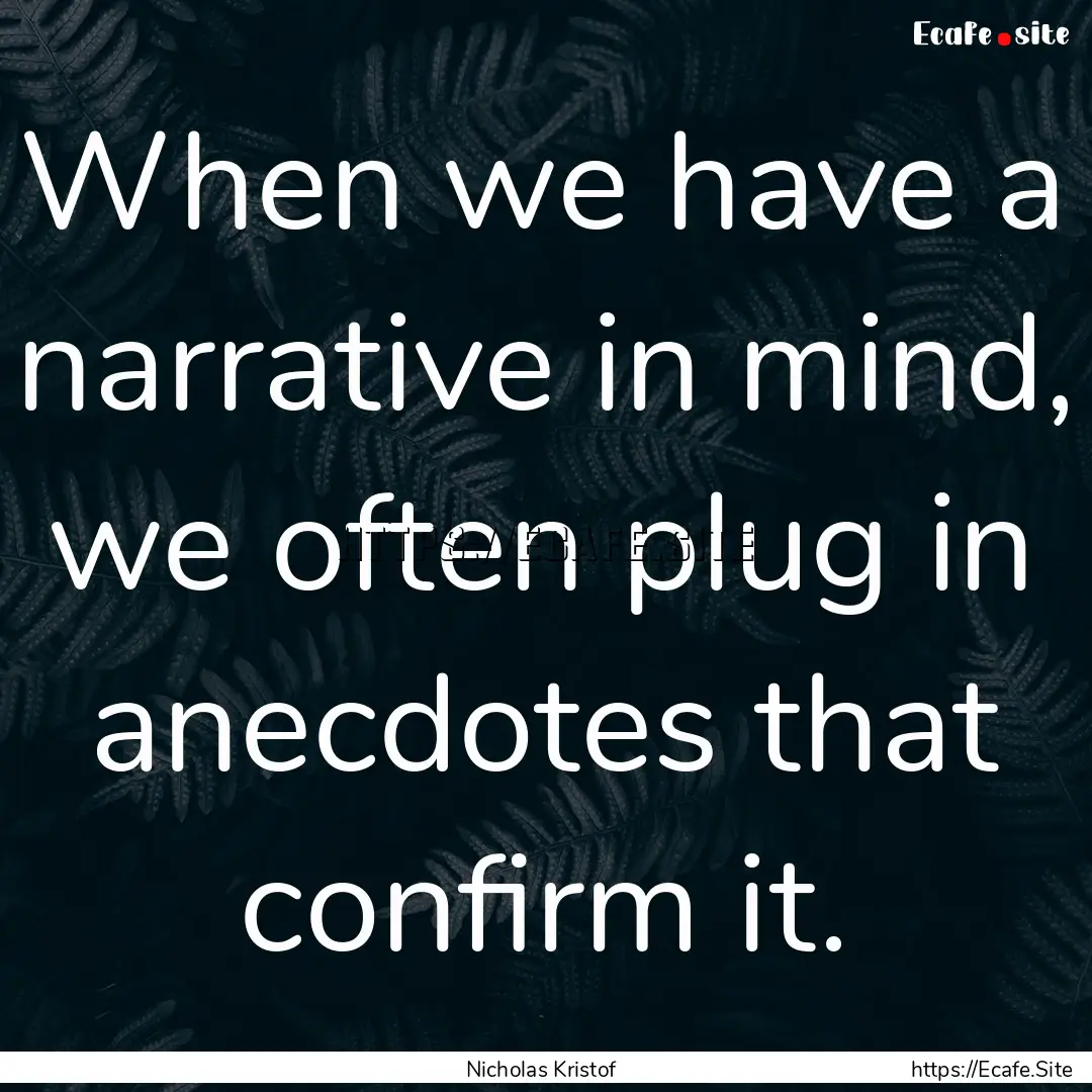 When we have a narrative in mind, we often.... : Quote by Nicholas Kristof