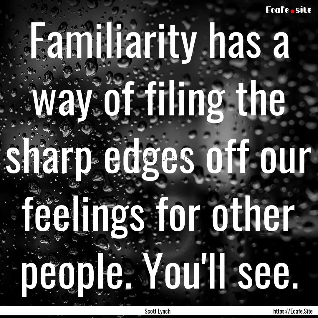 Familiarity has a way of filing the sharp.... : Quote by Scott Lynch