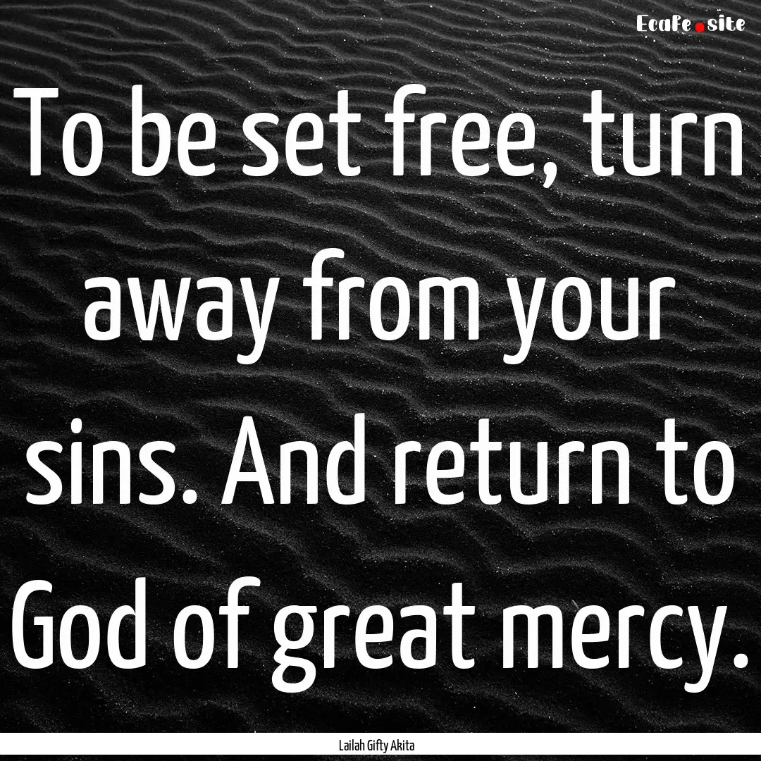 To be set free, turn away from your sins..... : Quote by Lailah Gifty Akita