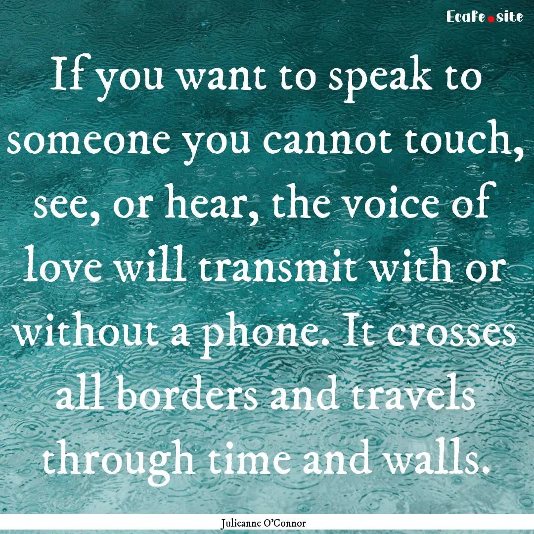 If you want to speak to someone you cannot.... : Quote by Julieanne O'Connor