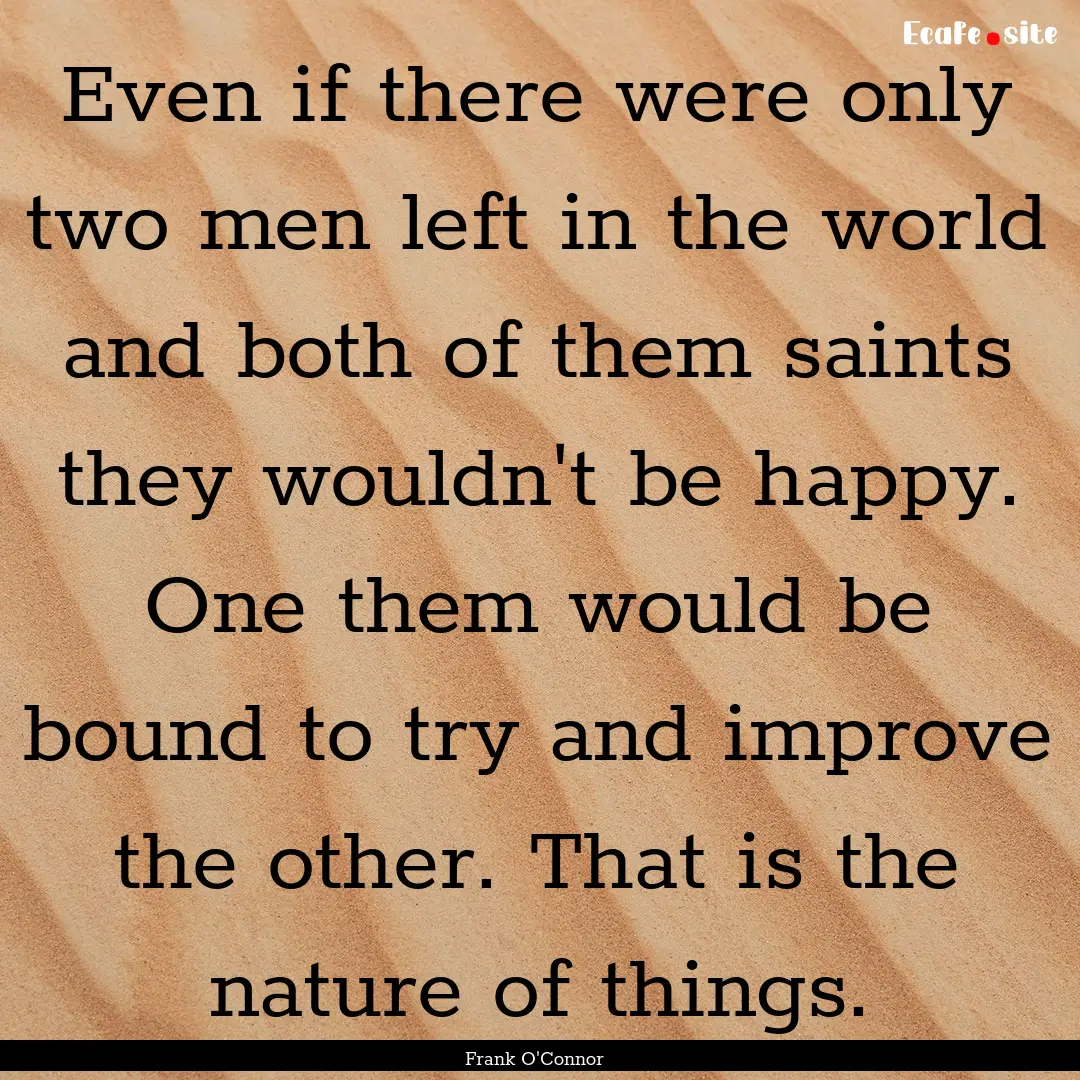 Even if there were only two men left in the.... : Quote by Frank O'Connor