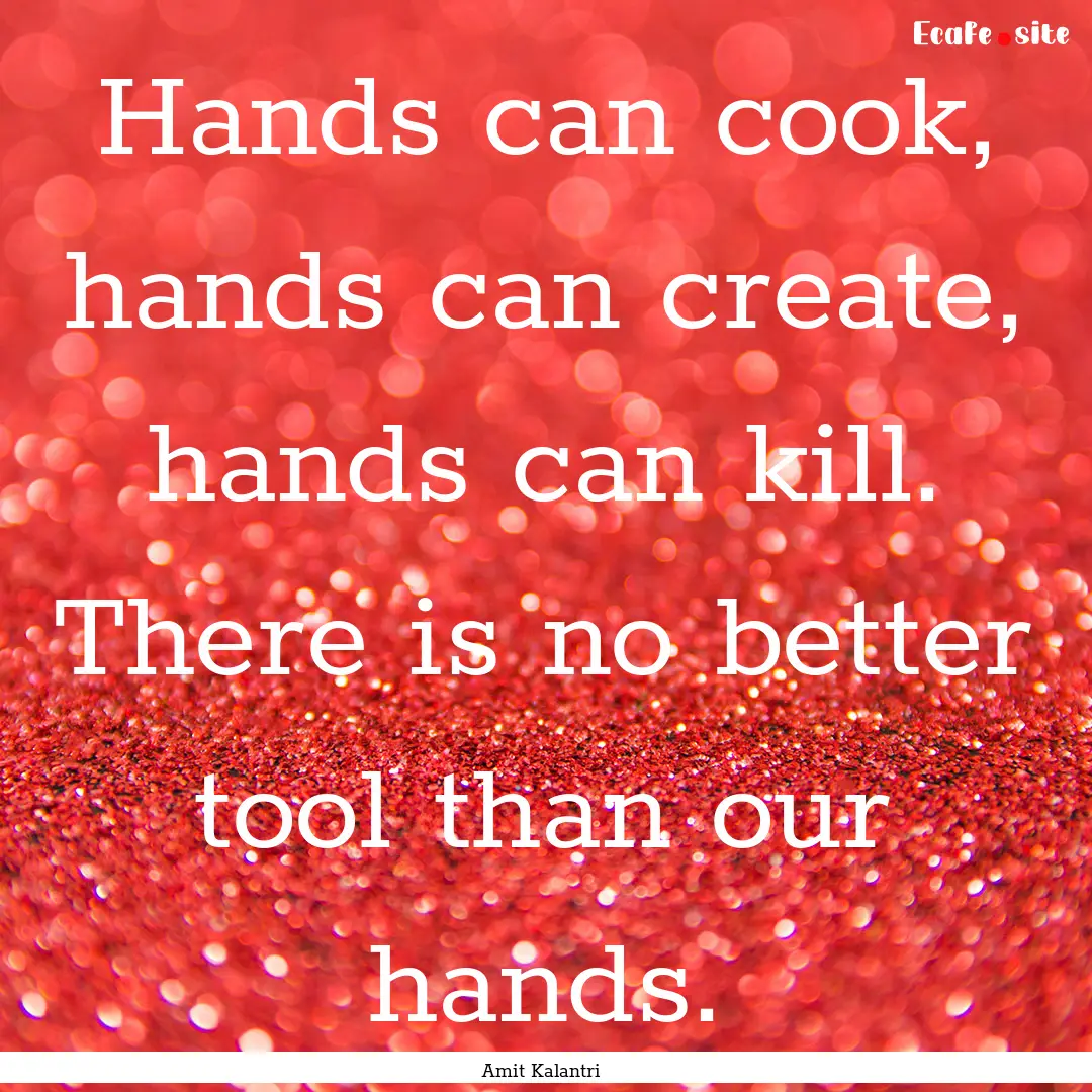 Hands can cook, hands can create, hands can.... : Quote by Amit Kalantri