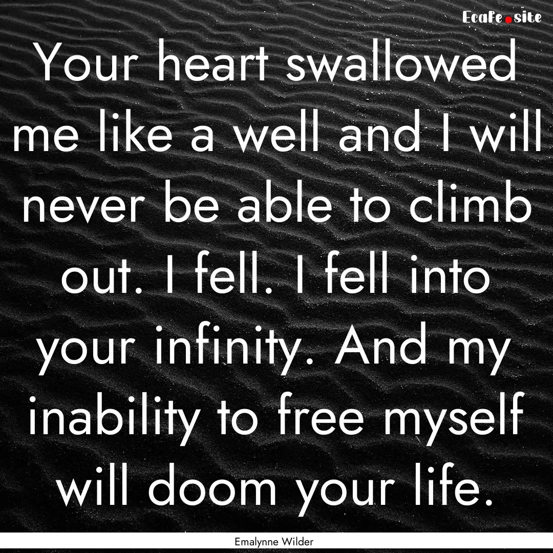 Your heart swallowed me like a well and I.... : Quote by Emalynne Wilder