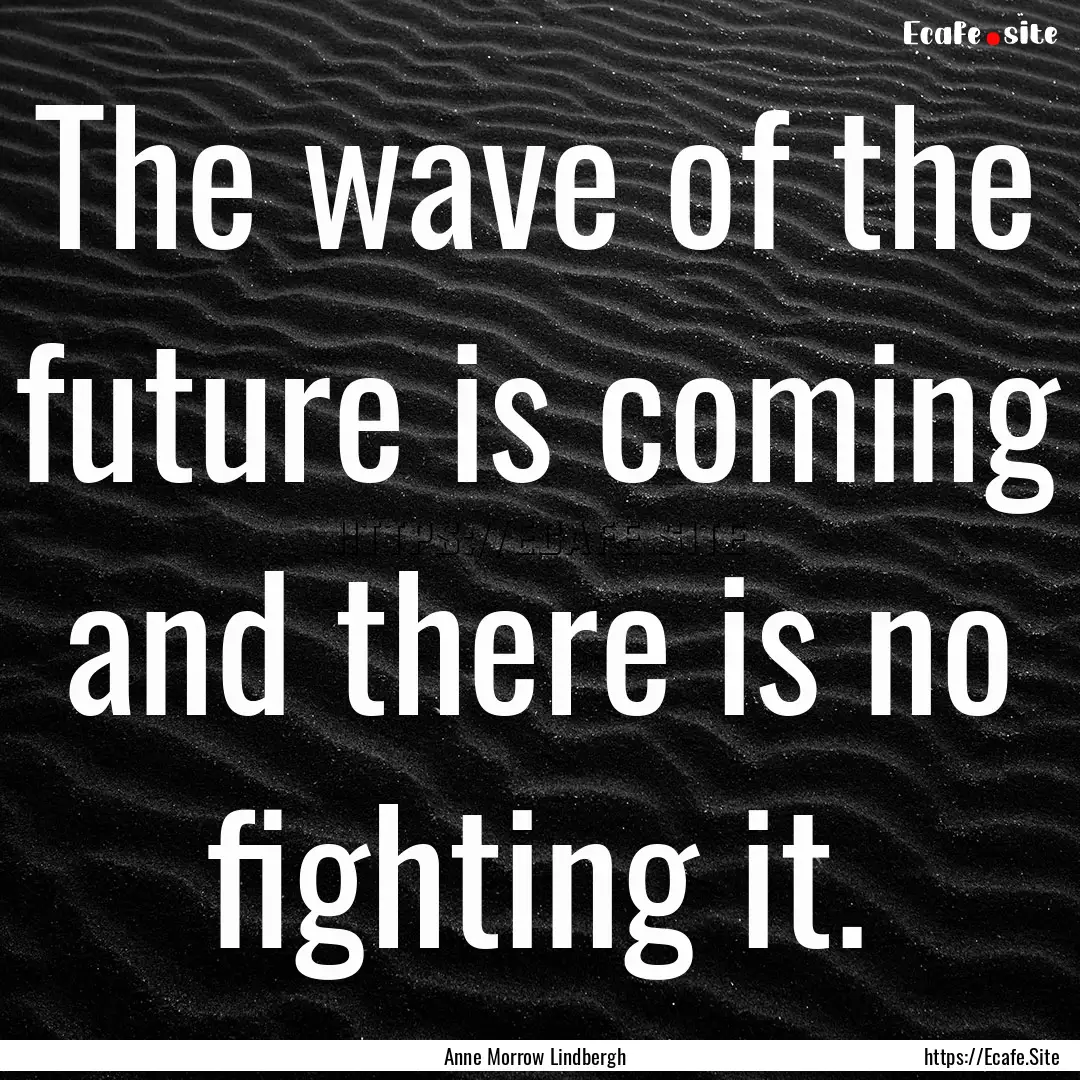 The wave of the future is coming and there.... : Quote by Anne Morrow Lindbergh