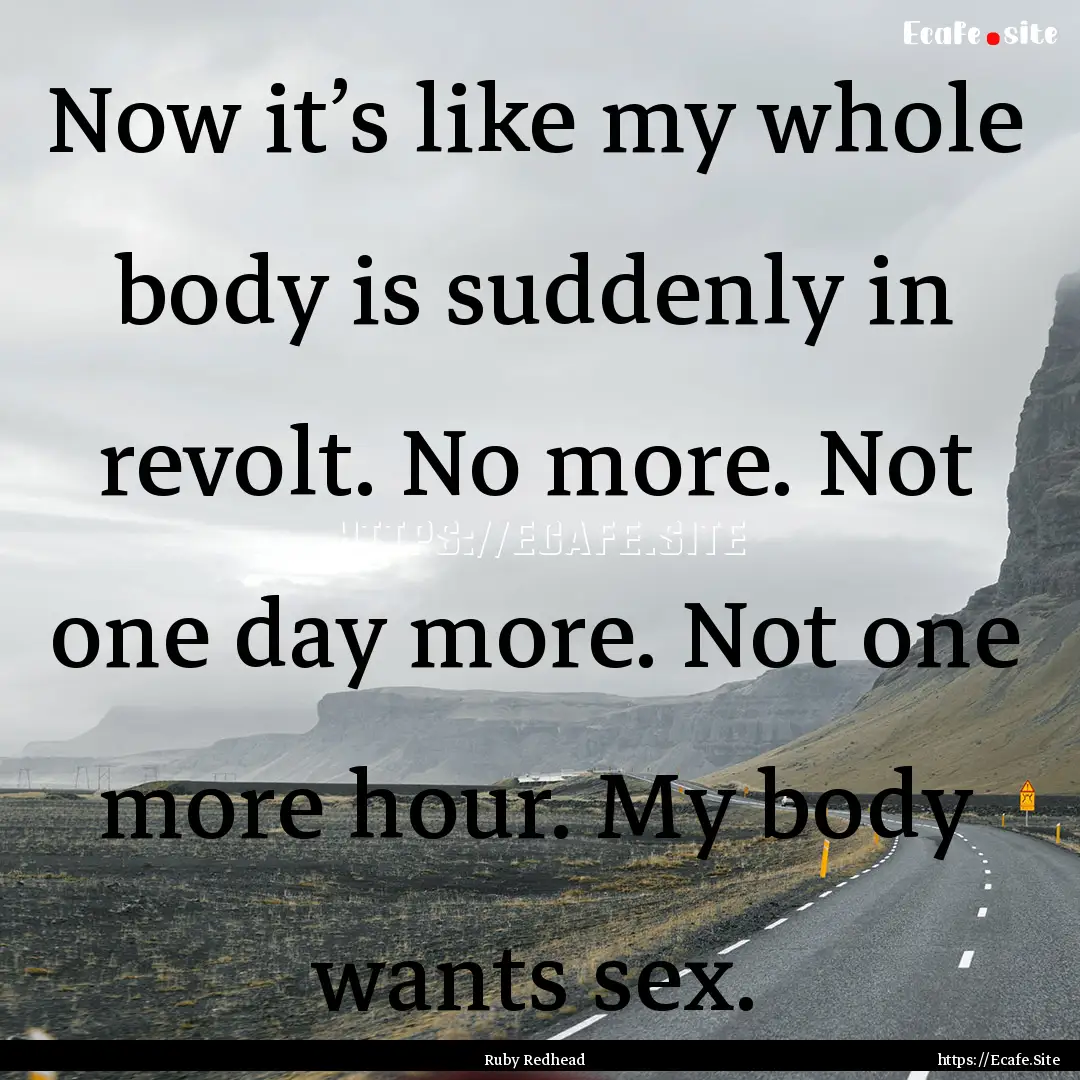 Now it’s like my whole body is suddenly.... : Quote by Ruby Redhead