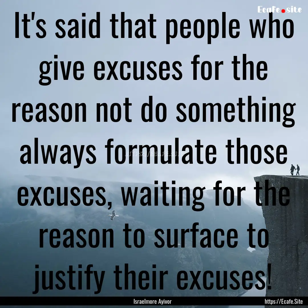 It's said that people who give excuses for.... : Quote by Israelmore Ayivor