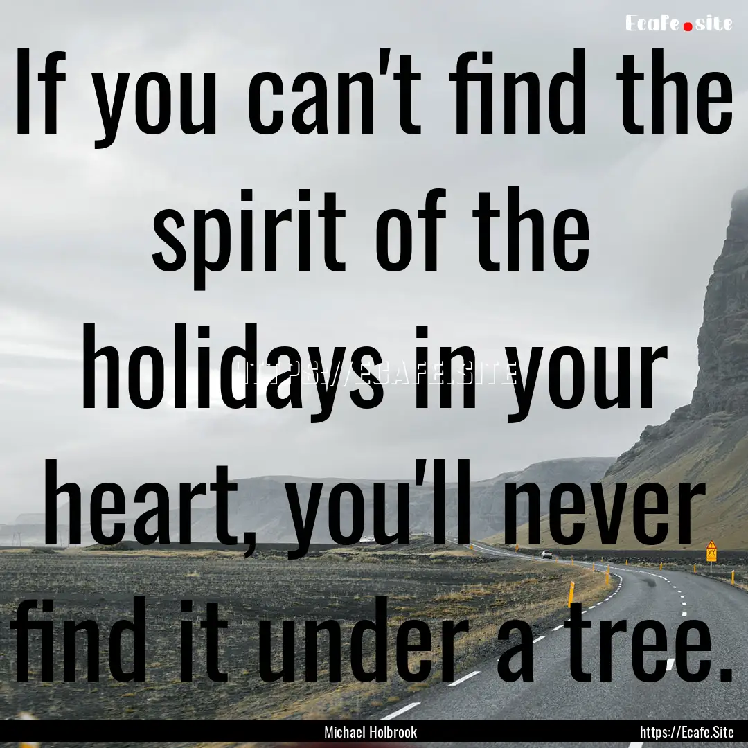 If you can't find the spirit of the holidays.... : Quote by Michael Holbrook