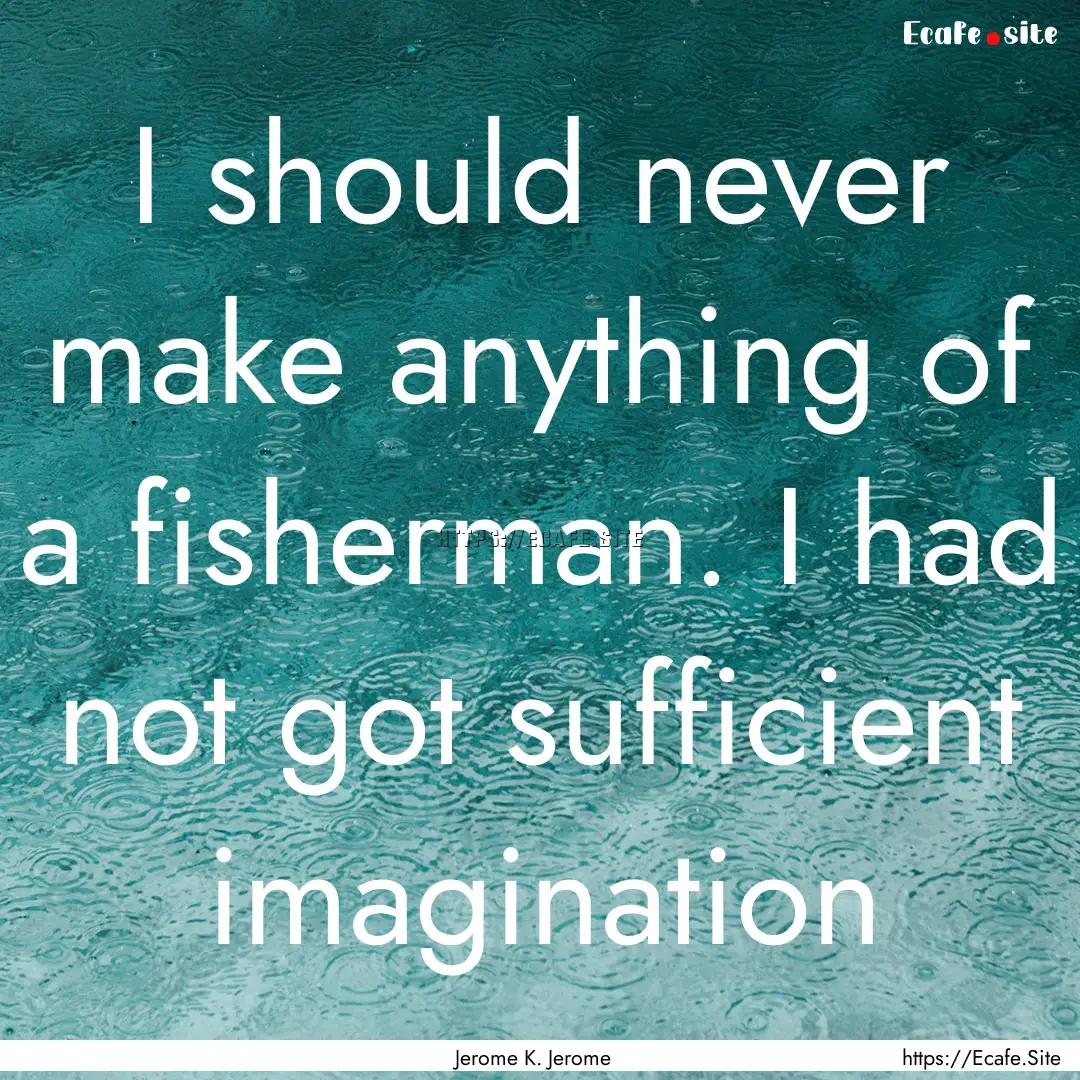 I should never make anything of a fisherman..... : Quote by Jerome K. Jerome