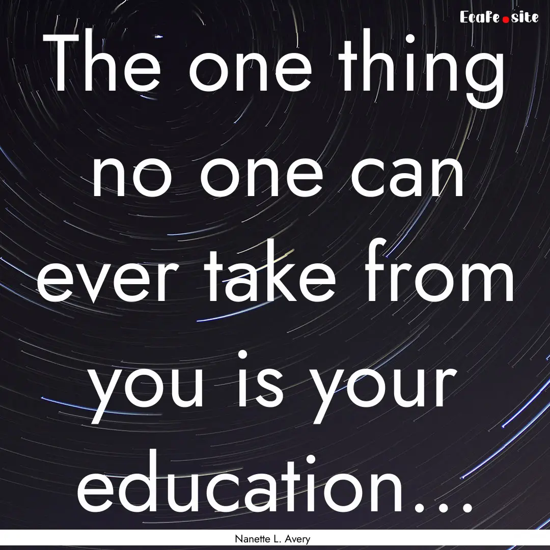 The one thing no one can ever take from you.... : Quote by Nanette L. Avery