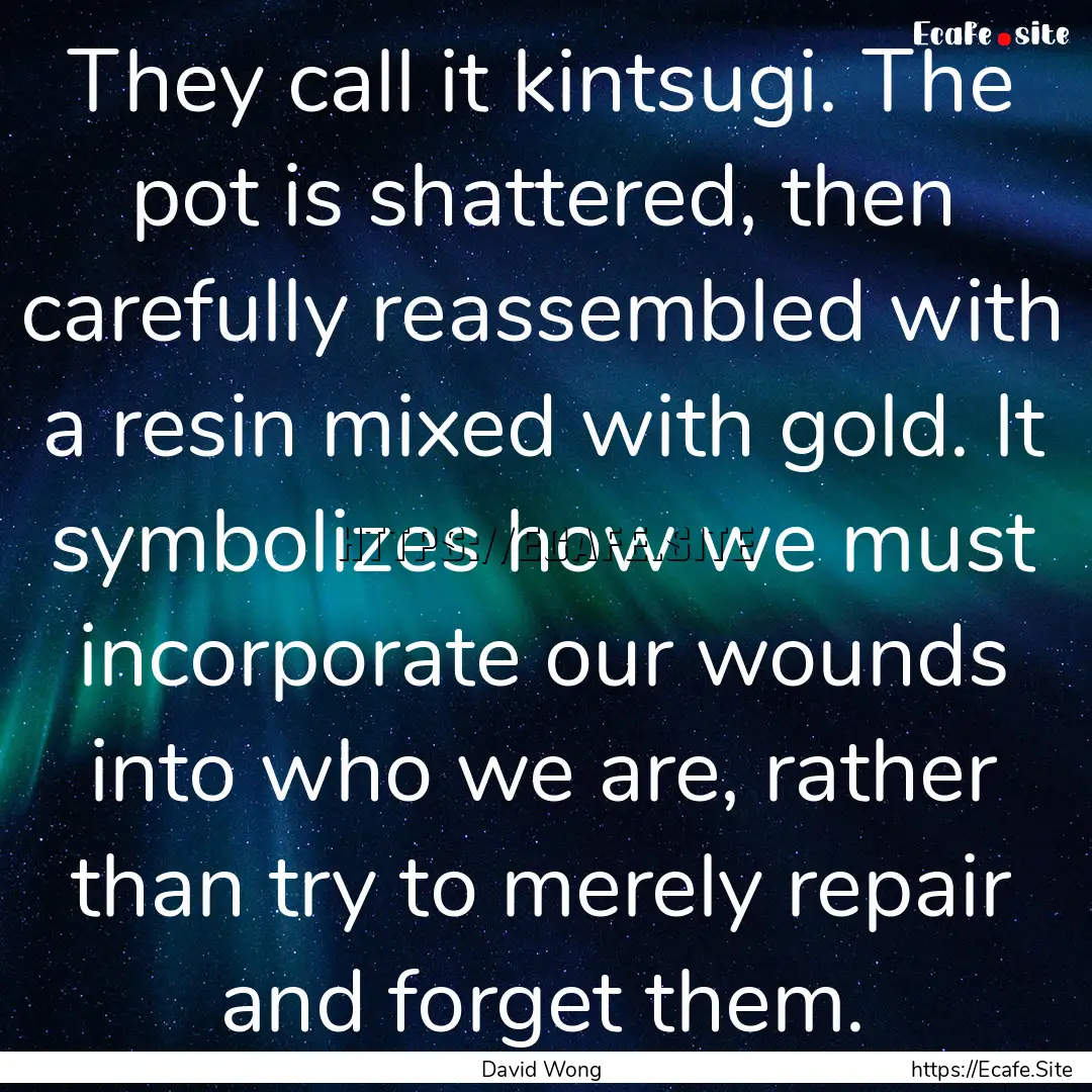 They call it kintsugi. The pot is shattered,.... : Quote by David Wong