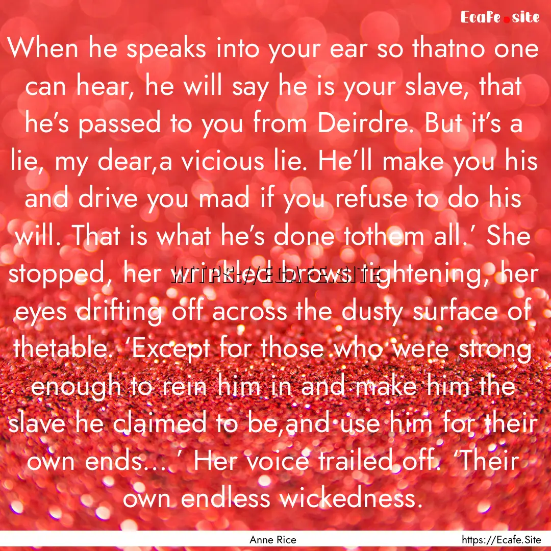 When he speaks into your ear so thatno one.... : Quote by Anne Rice