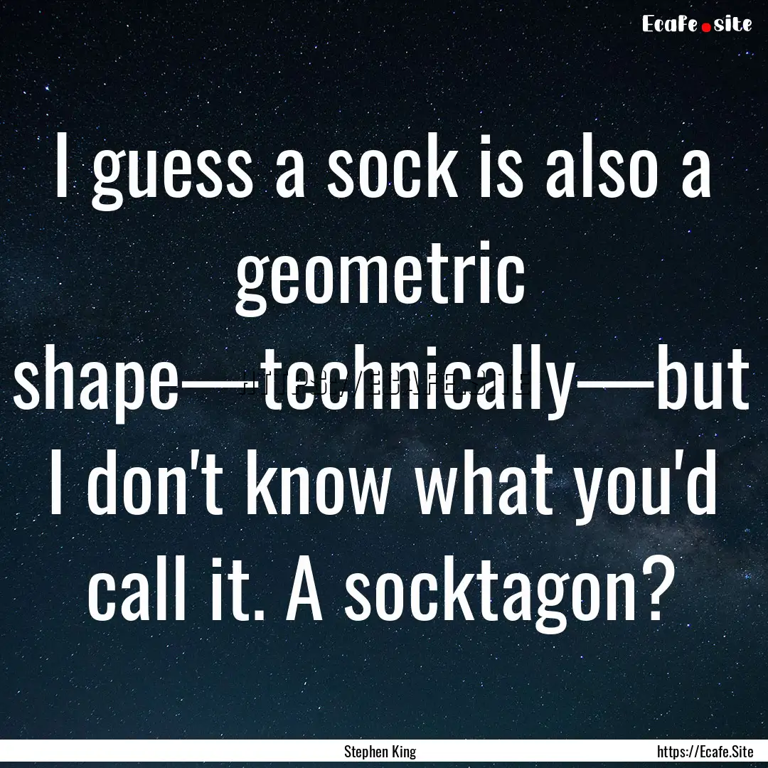 I guess a sock is also a geometric shape—technically—but.... : Quote by Stephen King