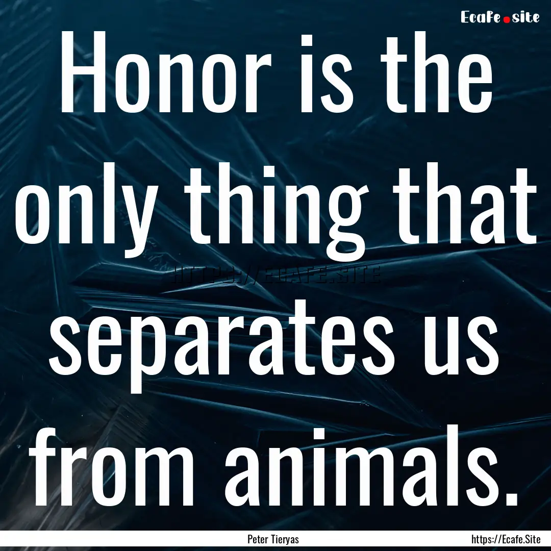 Honor is the only thing that separates us.... : Quote by Peter Tieryas