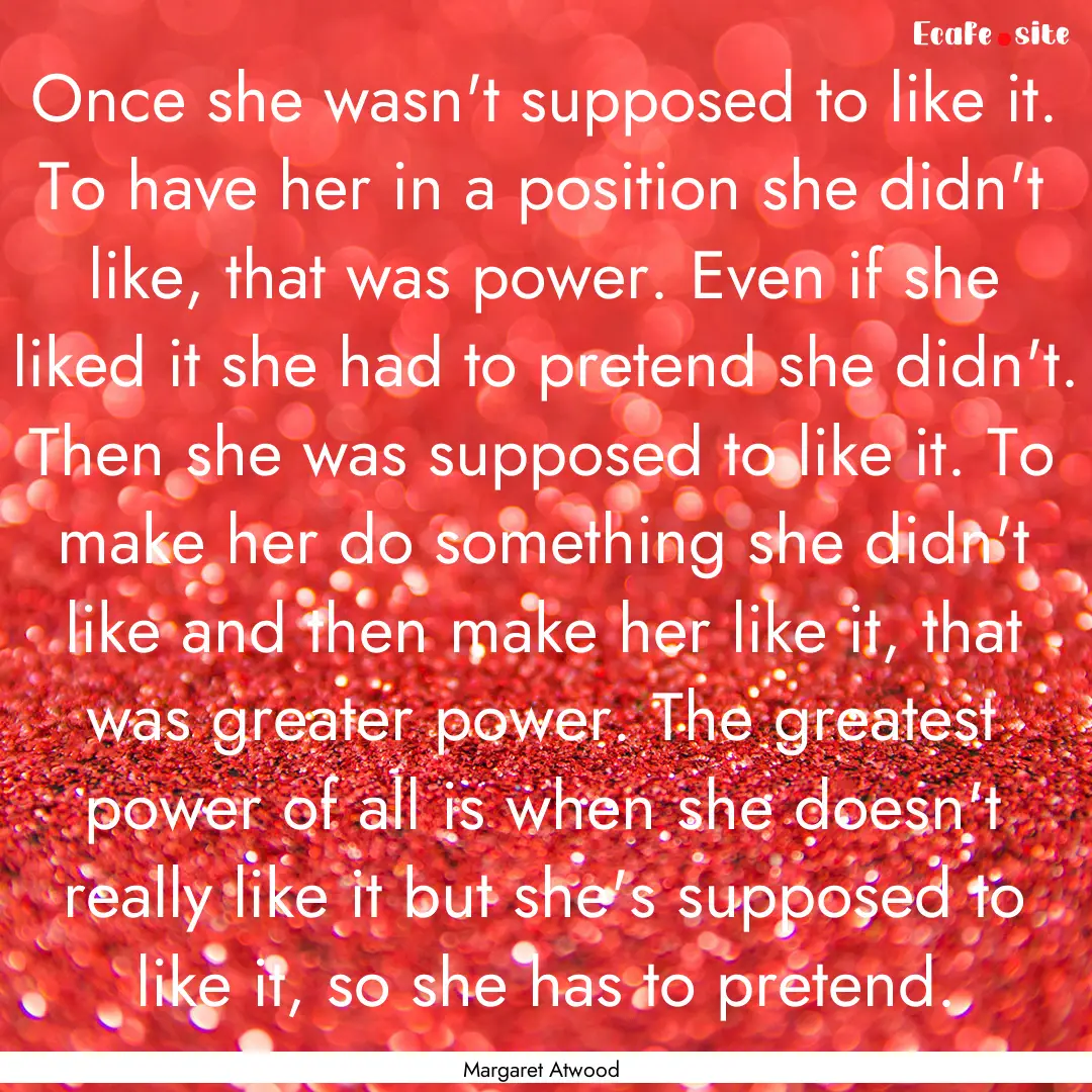 Once she wasn't supposed to like it. To have.... : Quote by Margaret Atwood