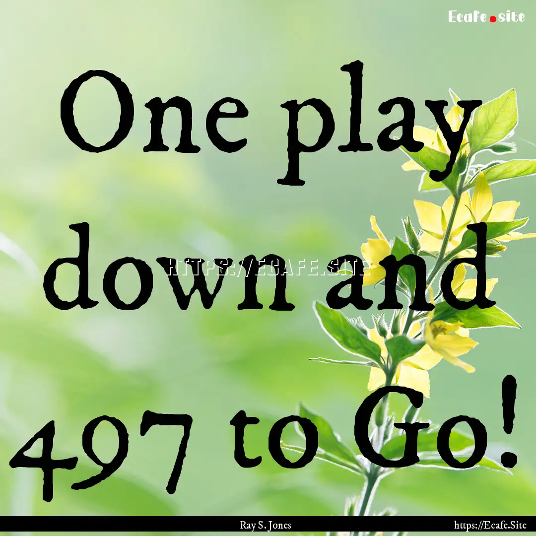 One play down and 497 to Go! : Quote by Ray S. Jones