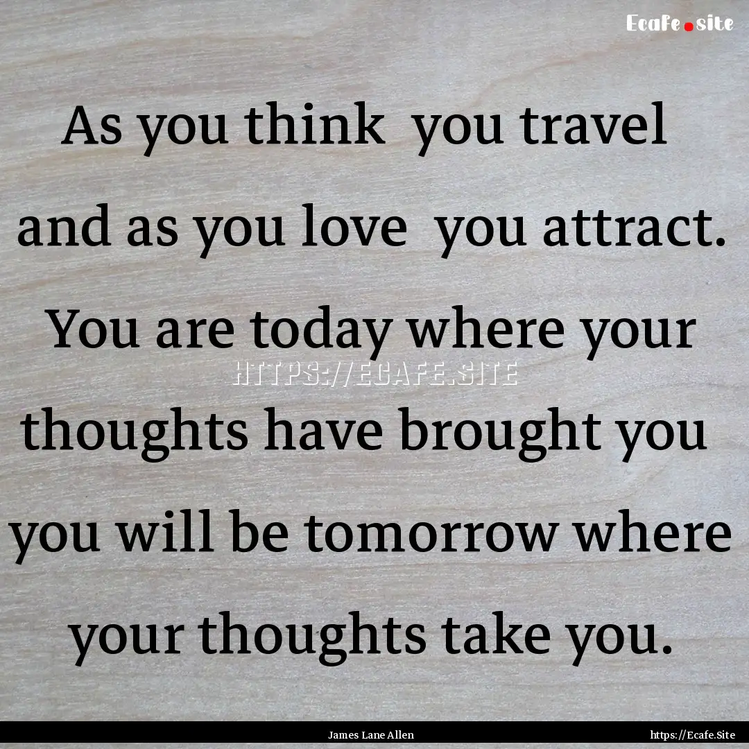 As you think you travel and as you love.... : Quote by James Lane Allen