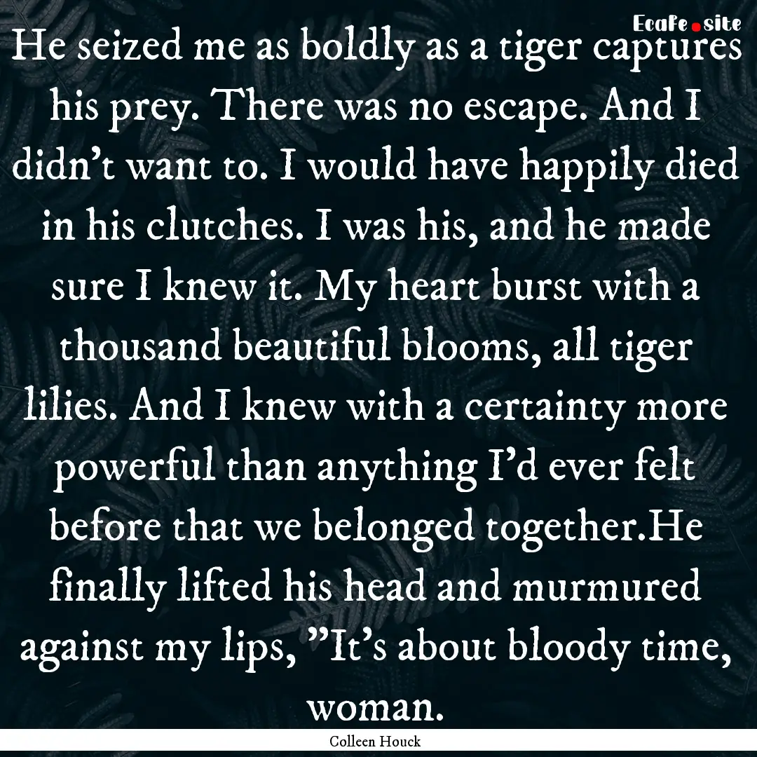 He seized me as boldly as a tiger captures.... : Quote by Colleen Houck