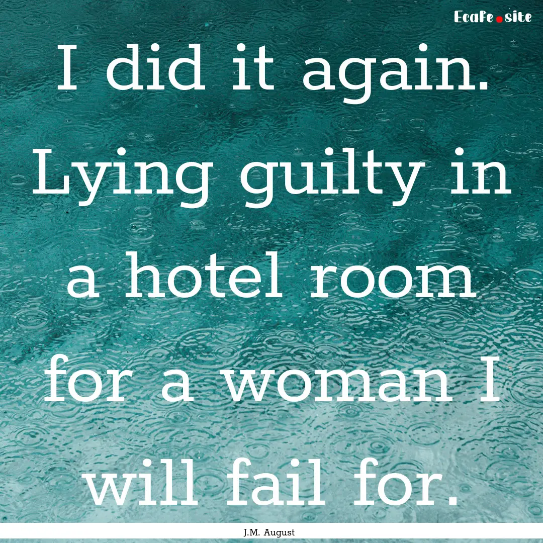 I did it again. Lying guilty in a hotel room.... : Quote by J.M. August