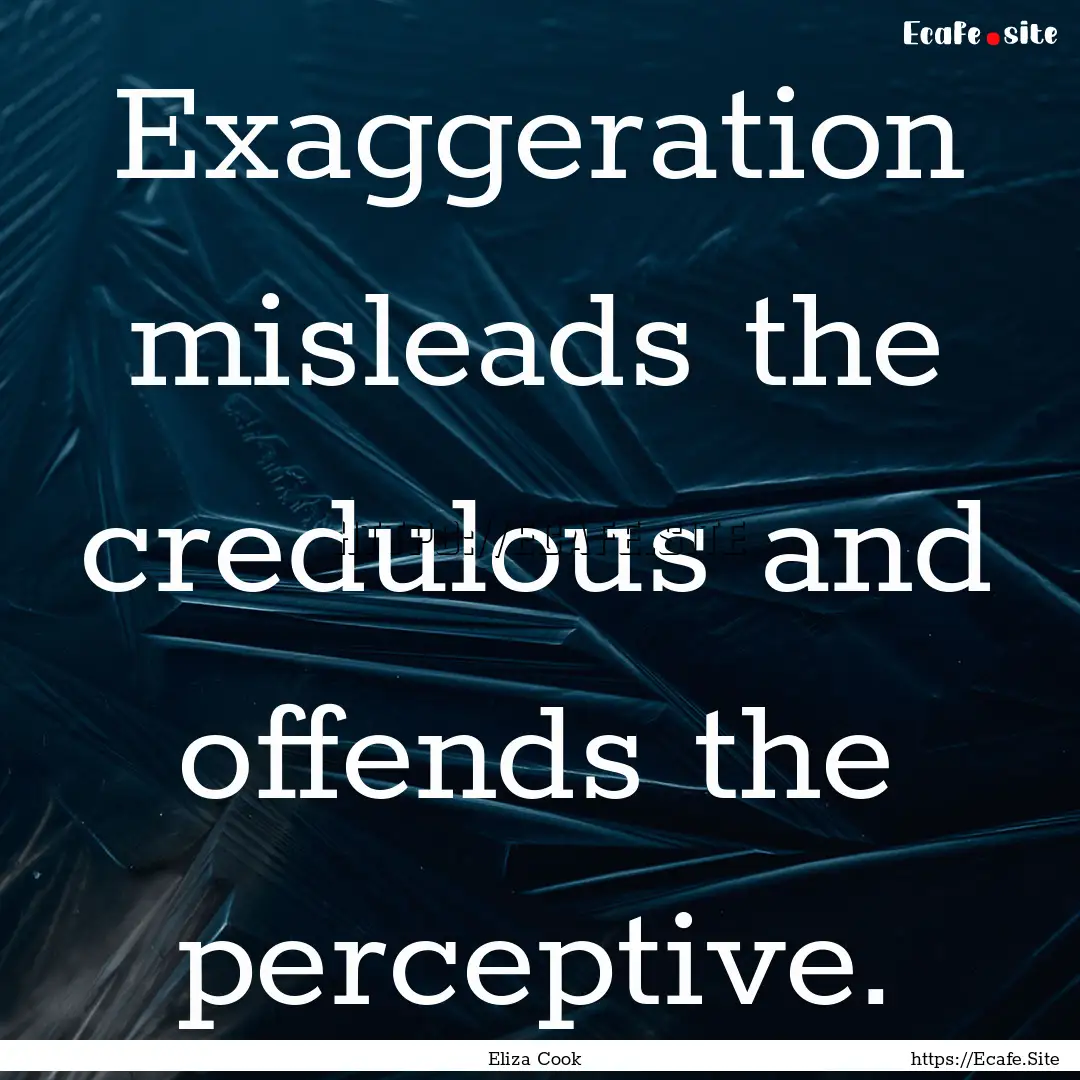 Exaggeration misleads the credulous and offends.... : Quote by Eliza Cook