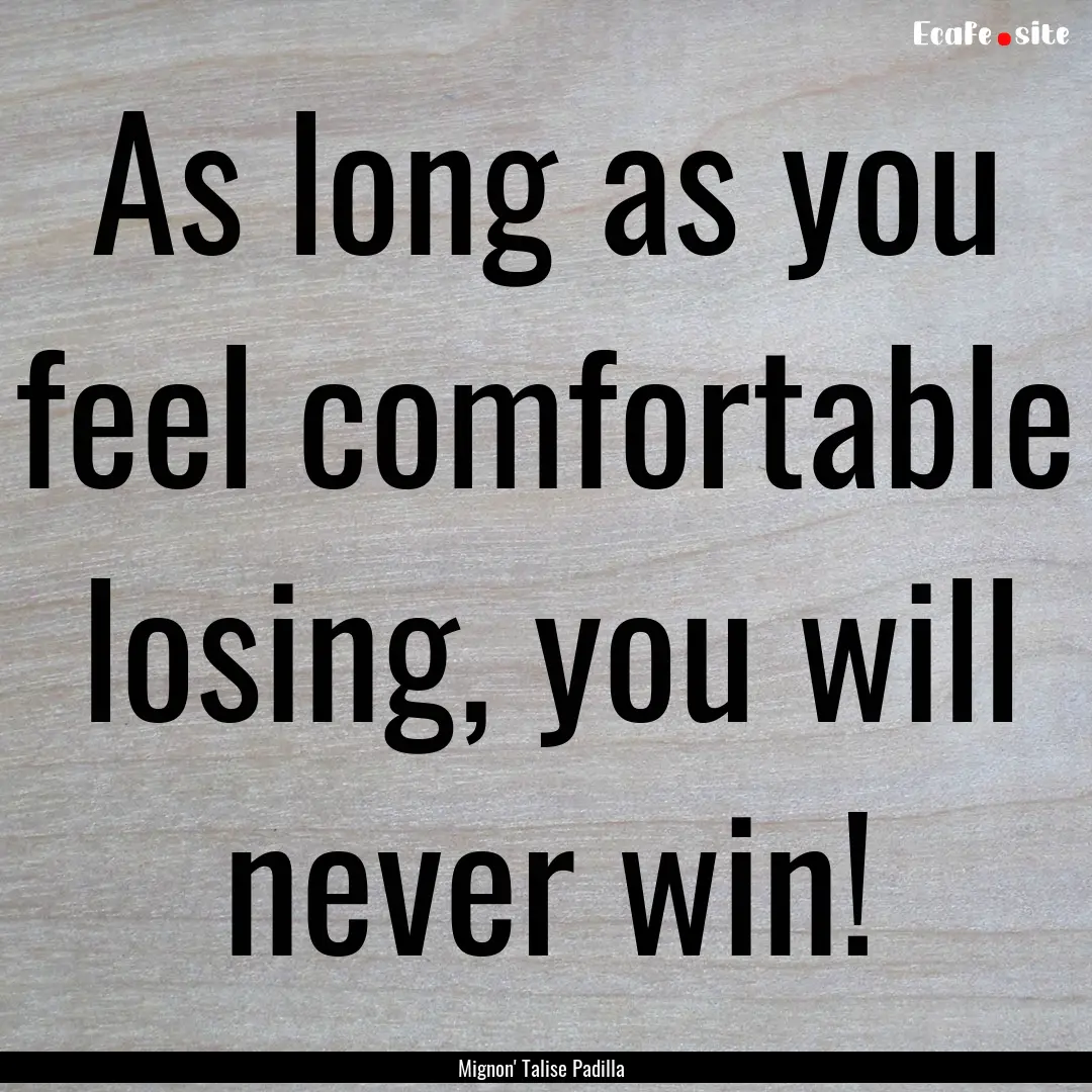 As long as you feel comfortable losing, you.... : Quote by Mignon' Talise Padilla